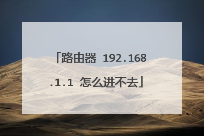 路由器 192.168.1.1 怎么进不去