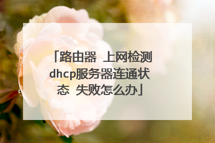 路由器 上网检测 dhcp服务器连通状态 失败怎么办