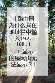 路由器 为什么我在地址栏中输入192.168.1.1 显示的是网页无法显示？