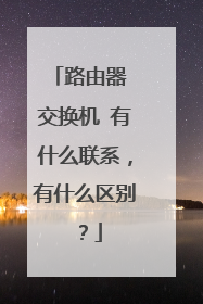 路由器 交换机 有什么联系,有什么区别?