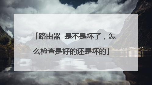 路由器 是不是坏了,怎么检查是好的还是坏的
