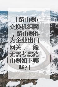 路由器+交换机组网,路由器作为企业出口网关,一般无需考虑路由器如下哪些?