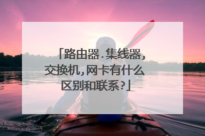 路由器.集线器,交换机,网卡有什么区别和联系?