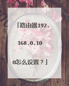 路由器192.168.0.100怎么设置？