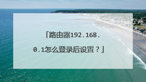 路由器192.168.0.1怎么登录后设置?