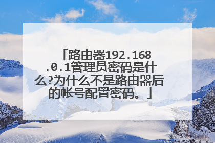 路由器192.168.0.1管理员密码是什么?为什么不是路由器后的帐号配置密码。