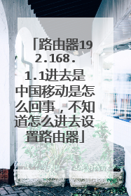 路由器192.168.1.1进去是中国移动是怎么回事,不知道怎么进去设置路由器