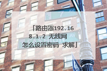 路由器192.168.1.2 无线网 怎么设置密码 求解