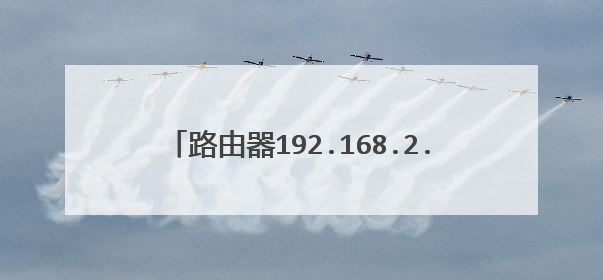 路由器192.168.2.1的原先管理员密码是什么?
