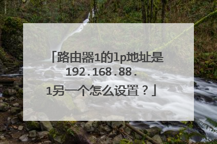 路由器1的lp地址是192.168.88.1另一个怎么设置？