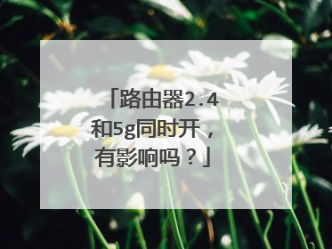 路由器2.4和5g同时开，有影响吗？