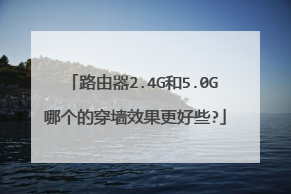 路由器2.4G和5.0G哪个的穿墙效果更好些?