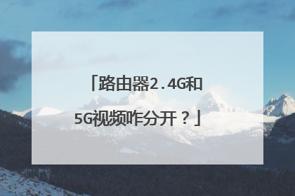 路由器2.4G和5G视频咋分开？