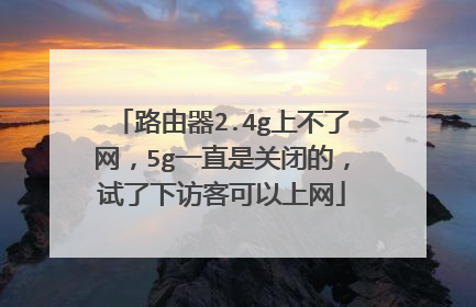 路由器2.4g上不了网，5g一直是关闭的，试了下访客可以上网