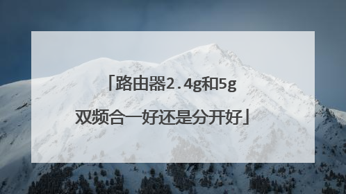 路由器2.4g和5g双频合一好还是分开好