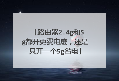 路由器2.4g和5g都开更费电麽，还是只开一个5g省电