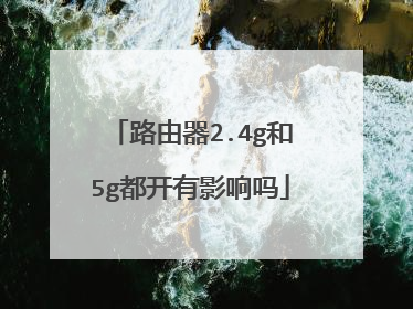 路由器2.4g和5g都开有影响吗
