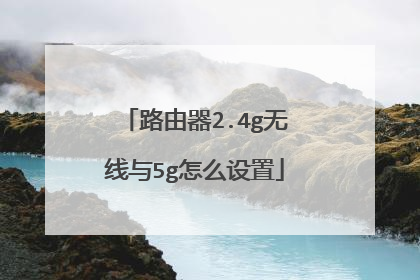 路由器2.4g无线与5g怎么设置