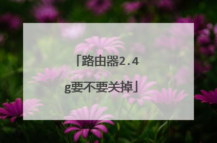 路由器2.4g要不要关掉