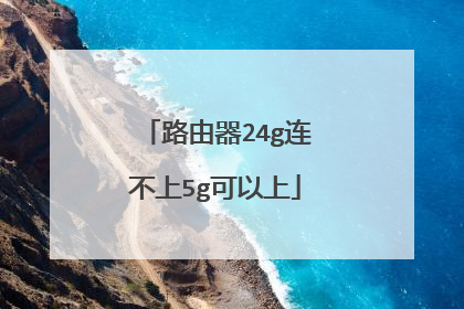 路由器24g连不上5g可以上