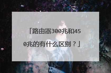 路由器300兆和450兆的有什么区别？