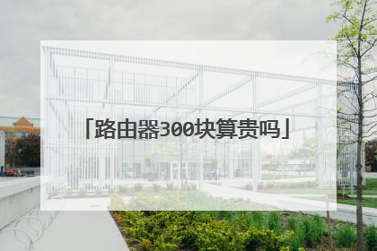 路由器300块算贵吗