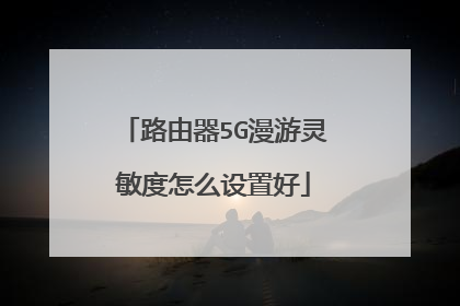 路由器5G漫游灵敏度怎么设置好