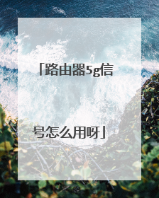 路由器5g信号怎么用呀