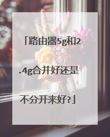路由器5g和2.4g合并好还是不分开来好?