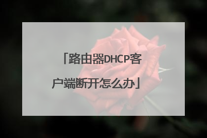 路由器DHCP客户端断开怎么办