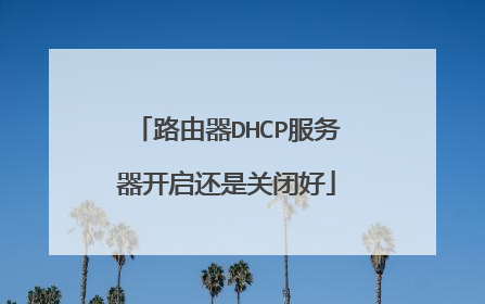 路由器DHCP服务器开启还是关闭好