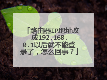 路由器IP地址改成192.168.0.1以后就不能登录了，怎么回事？