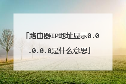 路由器IP地址显示0.0.0.0.0是什么意思
