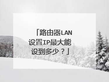 路由器LAN设置IP最大能设到多少?