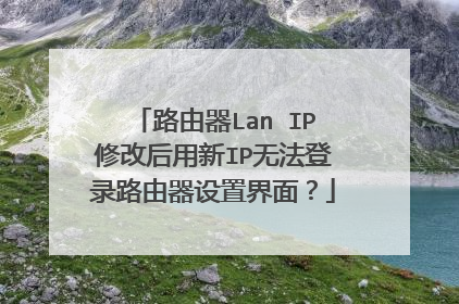 路由器Lan IP修改后用新IP无法登录路由器设置界面?