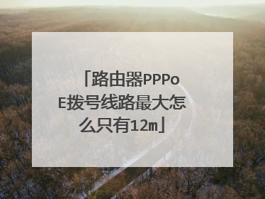 路由器PPPoE拨号线路最大怎么只有12m