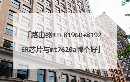 路由器RTL8196D+8192ER芯片与mt7620a哪个好