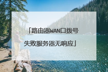 路由器WAN口拨号失败服务器无响应