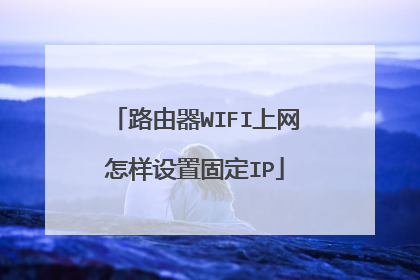 路由器WIFI上网怎样设置固定IP