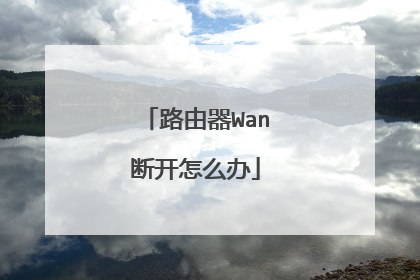 路由器Wan断开怎么办