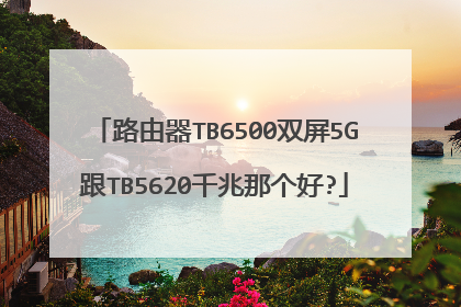 路由器TB6500双屏5G跟TB5620千兆那个好?