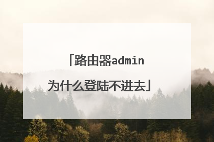 路由器admin为什么登陆不进去