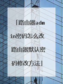 路由器admin密码怎么改 路由器默认密码修改方法
