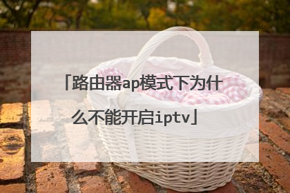 路由器ap模式下为什么不能开启iptv