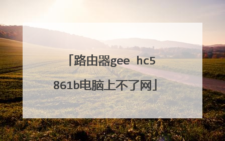 路由器gee hc5861b电脑上不了网