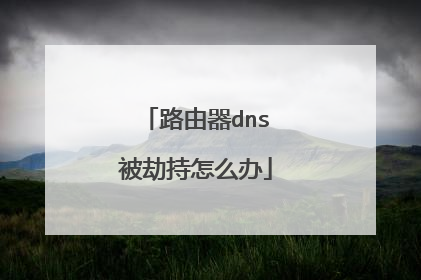 路由器dns被劫持怎么办