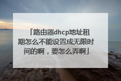 路由器dhcp地址租期怎么不能设置成无限时间的啊，要怎么弄啊
