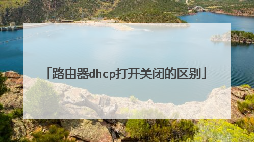 路由器dhcp打开关闭的区别