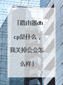 路由器dhcp是什么，我关掉会会怎么样
