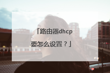 路由器dhcp要怎么设置?
